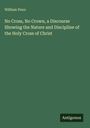 William Penn: No Cross, No Crown, a Discourse Showing the Nature and Discipline of the Holy Cross of Christ, Buch