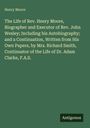 Henry Moore: The Life of Rev. Henry Moore, Biographer and Executor of Rev. John Wesley; Including his Autobiography; and a Continuation, Written from His Own Papers, by Mrs. Richard Smith, Continuator of the Life of Dr. Adam Clarke, F.A.S., Buch