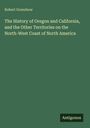 Robert Greenhow: The History of Oregon and California, and the Other Territories on the North-West Coast of North America, Buch