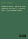 Peter Oxenbridge Thacher: Reports of Criminal Cases, Tried in the Municipal Court of the City of Boston, before Peter Oxenbridge Thacher, Buch