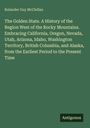 Rolander Guy Mcclellan: The Golden State. A History of the Region West of the Rocky Mountains. Embracing California, Oregon, Nevada, Utah, Arizona, Idaho, Washington Territory, British Columbia, and Alaska, from the Earliest Period to the Present Time, Buch