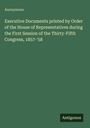Anonymous: Executive Documents printed by Order of the House of Representatives during the First Session of the Thirty-Fifth Congress, 1857-'58, Buch