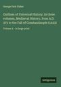George Park Fisher: Outlines of Universal History; In three volumes, Mediæval History, from A.D. 375 to the Fall of Constantinople (1453), Buch