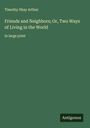 Timothy Shay Arthur: Friends and Neighbors; Or, Two Ways of Living in the World, Buch