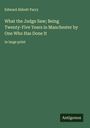 Edward Abbott Parry: What the Judge Saw; Being Twenty-Five Years in Manchester by One Who Has Done It, Buch
