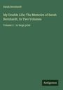 Sarah Bernhardt: My Double Life; The Memoirs of Sarah Bernhardt, In Two Volumes, Buch