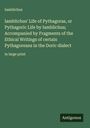 Iamblichus: Iamblichus' Life of Pythagoras, or Pythagoric Life by Iamblichus; Accompanied by Fragments of the Ethical Writings of certain Pythagoreans in the Doric dialect, Buch