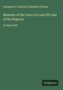 duchesse d' Charlotte-Elisabeth Orléans: Memoirs of the Court of Louis XIV and of the Regency, Buch