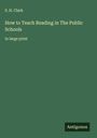 S. H. Clark: How to Teach Reading in The Public Schools, Buch