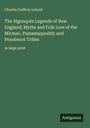 Charles Godfrey Leland: The Algonquin Legends of New England; Myths and Folk Lore of the Micmac, Passamaquoddy and Penobscot Tribes, Buch