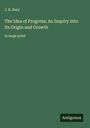 J. B. Bury: The Idea of Progress; An Inquiry into Its Origin and Growth, Buch