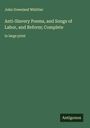 John Greenleaf Whittier: Anti-Slavery Poems, and Songs of Labor, and Reform; Complete, Buch