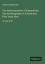 Edward William Bok: The Americanization of Edward Bok; The Autobiography of a Dutch Boy Fifty Years After, Buch