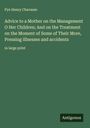 Pye Henry Chavasse: Advice to a Mother on the Management O Her Children; And on the Treatment on the Moment of Some of Their More, Pressing illnesses and accidents, Buch