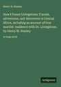 Henry M. Stanley: How I Found Livingstone; Travels, adventures, and discoveres in Central Africa, including an account of four months' residence with Dr. Livingstone, by Henry M. Stanley, Buch