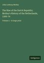 John Lothrop Motley: The Rise of the Dutch Republic; Motley's History of the Netherlands, 1566-74, Buch
