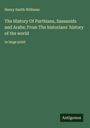 Henry Smith Williams: The History Of Parthians, Sassanids and Arabs; From The historians' history of the world, Buch