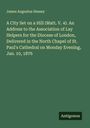 James Augustus Hessey: A City Set on a Hill (Matt. V. 4). An Address to the Association of Lay Helpers for the Diocese of London, Delivered in the North Chapel of St. Paul's Cathedral on Monday Evening, Jan. 10, 1876, Buch