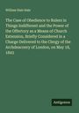 William Hale Hale: The Case of Obedience to Rulers in Things Indifferent and the Power of the Offertory as a Means of Church Extension, Briefly Considered in a Charge Delivered to the Clergy of the Archdeaconry of London, on May 18, 1843, Buch