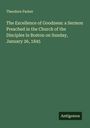 Theodore Parker: The Excellence of Goodness: a Sermon Preached in the Church of the Disciples in Boston on Sunday, January 26, 1845, Buch