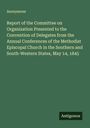 Anonymous: Report of the Committee on Organization Presented to the Convention of Delegates from the Annual Conferences of the Methodist Episcopal Church in the Southern and South-Western States, May 14, 1845, Buch