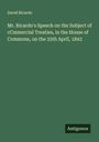 David Ricardo: Mr. Ricardo's Speech on the Subject of cCmmercial Treaties, in the House of Commons, on the 25th April, 1843, Buch