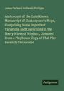 James Orchard Halliwell-Phillipps: An Account of the Only Known Manuscript of Shakespeare's Plays, Comprising Some Important Variations and Corrections in the Merry Wives of Windsor, Obtained From a Playhouse Copy of That Play Recently Discovered, Buch