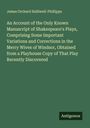 James Orchard Halliwell-Phillipps: An Account of the Only Known Manuscript of Shakespeare's Plays, Comprising Some Important Variations and Corrections in the Merry Wives of Windsor, Obtained from a Playhouse Copy of That Play Recently Discovered, Buch