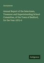 Anonymous: Annual Report of the Selectmen, Treasurer and Superintending School Committee, of the Town of Bedford, for the Year 1875-6, Buch