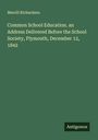 Merrill Richardson: Common School Education. an Address Delivered Before the School Society, Plymouth, December 12, 1842, Buch