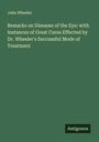 John Wheeler: Remarks on Diseases of the Eye: with Instances of Great Cures Effected by Dr. Wheeler's Successful Mode of Treatment, Buch
