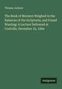 Thomas Jackson: The Book of Mormon Weighed in the Balances of the Scriptures, and Found Wanting: A Lecture Delivered at Coalville, December 25, 1844, Buch