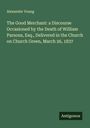 Alexander Young: The Good Merchant: a Discourse Occasioned by the Death of William Parsons, Esq., Delivered in the Church on Church Green, March 26, 1837, Buch