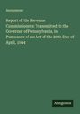 Anonymous: Report of the Revenue Commissioners: Transmitted to the Governor of Pennsylvania, in Pursuance of an Act of the 29th Day of April, 1844, Buch