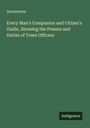 Anonymous: Every Man's Companion and Citizen's Guide, Showing the Powers and Duties of Town Officers, Buch
