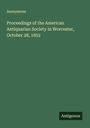 Anonymous: Proceedings of the American Antiquarian Society in Worcester, October 28, 1852, Buch