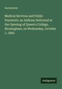 Anonymous: Medical Services and Public Payments: an Address Delivered at the Opening of Queen's College, Birmingham, on Wednesday, October 1, 1862, Buch
