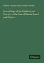 William Turnbull Leach: Proceedings of the Presbytery of Toronto in the Case of Messrs. Leach and Ritchie, Buch