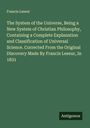 Francis Leseur: The System of the Universe, Being a New System of Christian Philosophy, Containing a Complete Explanation and Classification of Universal Science. Corrected From the Original Discovery Made By Francis Leseur, In 1831, Buch