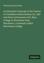 Thomas Frederick Kirby: An Extended Transcript of the Charter of Foundation Dated October 20, 1382 and Other Instruments of St. Mary College of Winchester Near Winchester, Commonly Called Winchester College, Buch