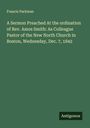 Francis Parkman: A Sermon Preached At the ordination of Rev. Amos Smith: As Colleague Pastor of the New North Church in Boston, Wednesday, Dec. 7, 1842, Buch