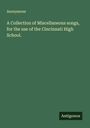 Anonymous: A Collection of Miscellaneous songs, for the use of the Cincinnati High School., Buch