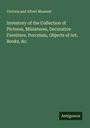 Victoria And Albert Museum: Inventory of the Collection of Pictures, Miniatures, Decorative Furniture, Porcelain, Objects of Art, Books, &c., Buch