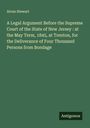 Alvan Stewart: A Legal Argument Before the Supreme Court of the State of New Jersey : at the May Term, 1845, at Trenton, for the Deliverance of Four Thousand Persons from Bondage, Buch