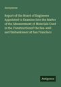 Anonymous: Report of the Board of Engineers Appointed to Examine Into the Matter of the Measurement of Materials Used in the Constructionof the Sea-wall and Embankment at San Francisco, Buch
