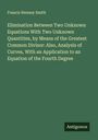 Francis Henney Smith: Elimination Between Two Unknown Equations With Two Unknown Quantities, by Means of the Greatest Common Divisor: Also, Analysis of Curves, With an Application to an Equation of the Fourth Degree, Buch