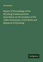 Anonymous: Report of Proceedings of the Wyoming Commemorative Association on the Occasion of the 136th Anniversary of the Battle and Massacre of Wyoming, Buch