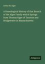Arthur M. Alger: A Genealogical History of that Branch of the Alger Family which Springs from Thomas Alger of Taunton and Bridgewater in Massachusetts, Buch