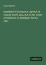 Charles Buller: Systematic Colonization : Speech of Charles Buller, Esq., M.P. in the House of Commons on Thursday, April 6, 1843, Buch