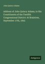 John Quincy Adams: Address of John Quincy Adams, to His Constituents of the Twelfth Congressional District: At Braintree, September 17th, 1842, Buch